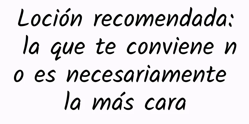 Loción recomendada: la que te conviene no es necesariamente la más cara