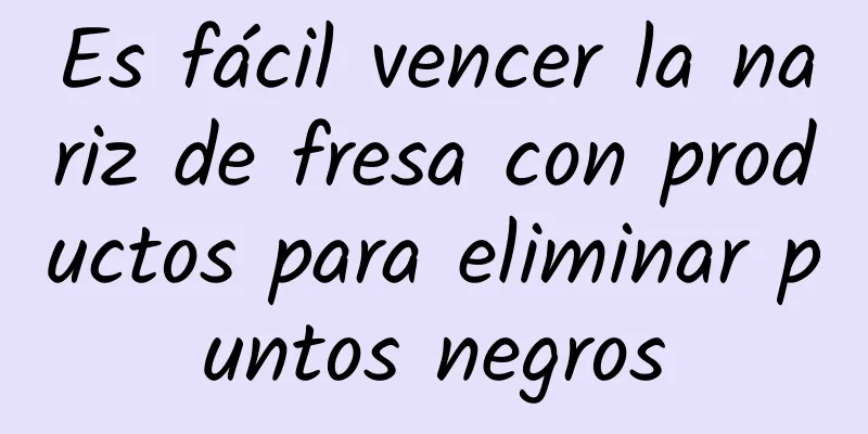 Es fácil vencer la nariz de fresa con productos para eliminar puntos negros