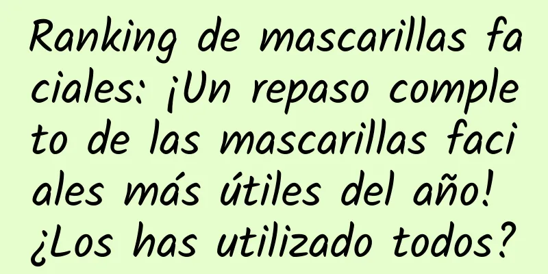 Ranking de mascarillas faciales: ¡Un repaso completo de las mascarillas faciales más útiles del año! ¿Los has utilizado todos?