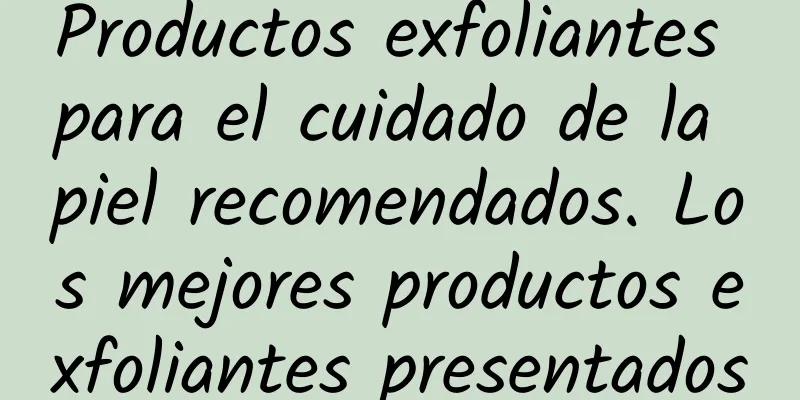 Productos exfoliantes para el cuidado de la piel recomendados. Los mejores productos exfoliantes presentados