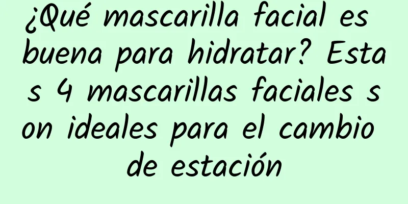 ¿Qué mascarilla facial es buena para hidratar? Estas 4 mascarillas faciales son ideales para el cambio de estación