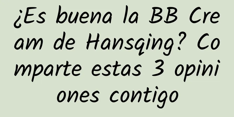 ¿Es buena la BB Cream de Hansqing? Comparte estas 3 opiniones contigo