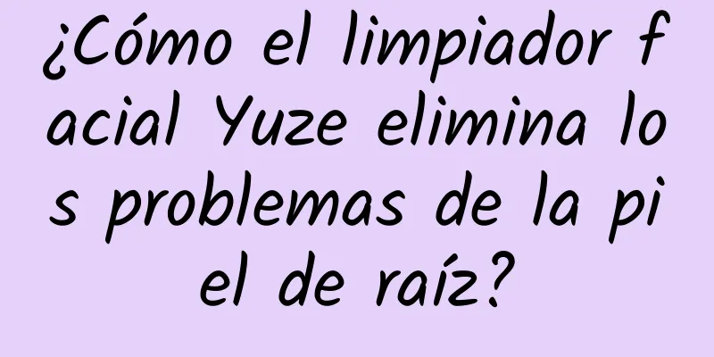 ¿Cómo el limpiador facial Yuze elimina los problemas de la piel de raíz?