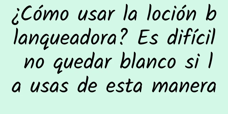 ¿Cómo usar la loción blanqueadora? Es difícil no quedar blanco si la usas de esta manera