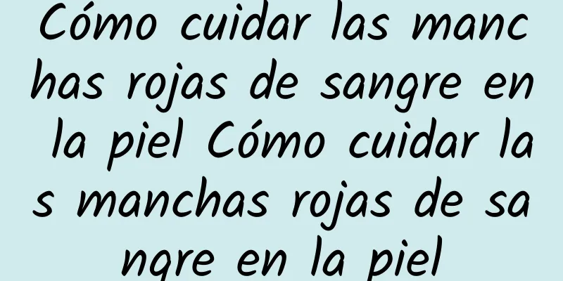 Cómo cuidar las manchas rojas de sangre en la piel Cómo cuidar las manchas rojas de sangre en la piel