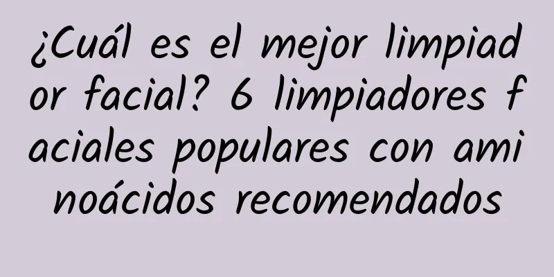 ¿Cuál es el mejor limpiador facial? 6 limpiadores faciales populares con aminoácidos recomendados