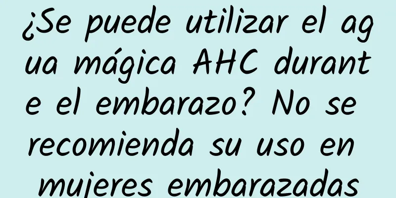 ¿Se puede utilizar el agua mágica AHC durante el embarazo? No se recomienda su uso en mujeres embarazadas