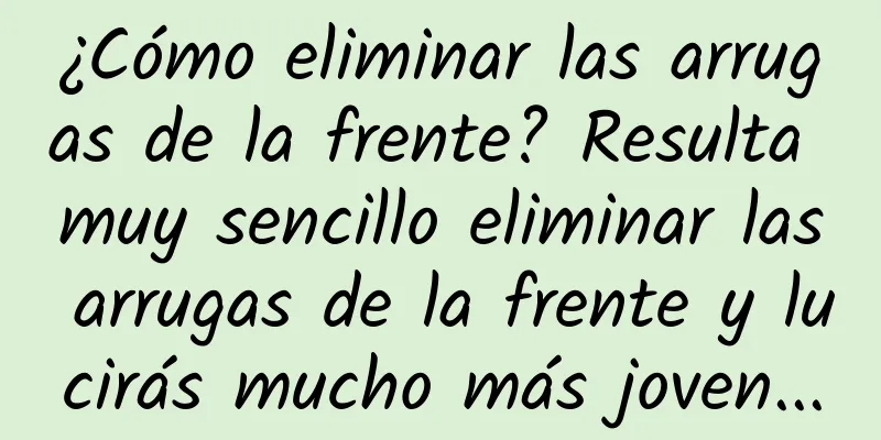 ¿Cómo eliminar las arrugas de la frente? Resulta muy sencillo eliminar las arrugas de la frente y lucirás mucho más joven...