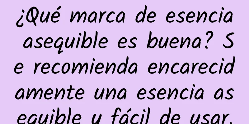 ¿Qué marca de esencia asequible es buena? Se recomienda encarecidamente una esencia asequible y fácil de usar.