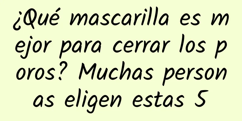 ¿Qué mascarilla es mejor para cerrar los poros? Muchas personas eligen estas 5