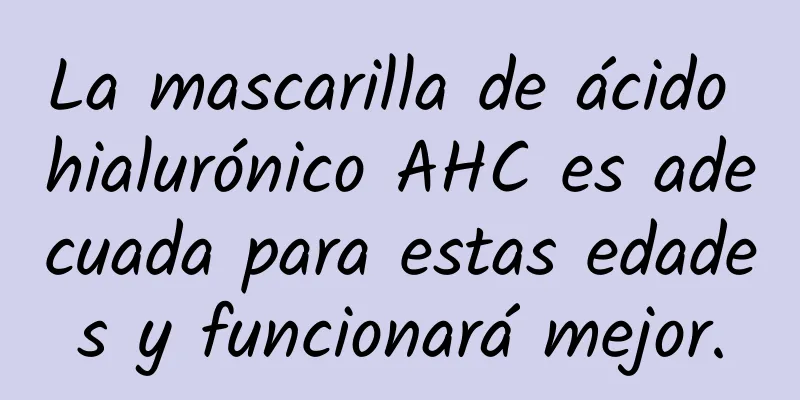 La mascarilla de ácido hialurónico AHC es adecuada para estas edades y funcionará mejor.