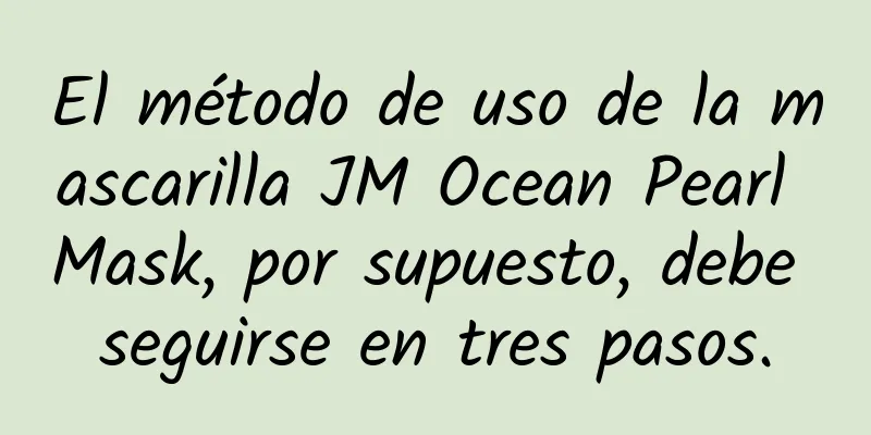 El método de uso de la mascarilla JM Ocean Pearl Mask, por supuesto, debe seguirse en tres pasos.