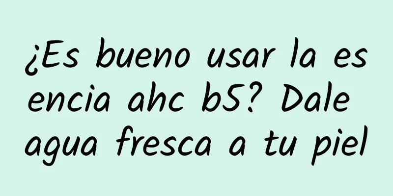 ¿Es bueno usar la esencia ahc b5? Dale agua fresca a tu piel