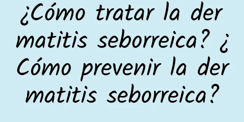 ¿Cómo tratar la dermatitis seborreica? ¿Cómo prevenir la dermatitis seborreica?