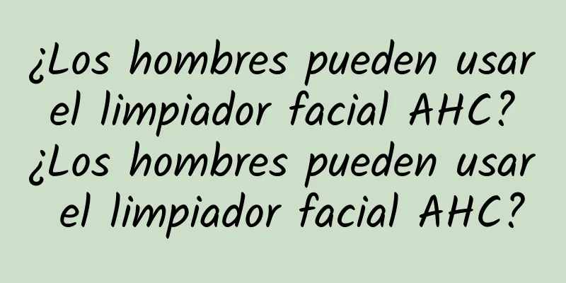 ¿Los hombres pueden usar el limpiador facial AHC? ¿Los hombres pueden usar el limpiador facial AHC?