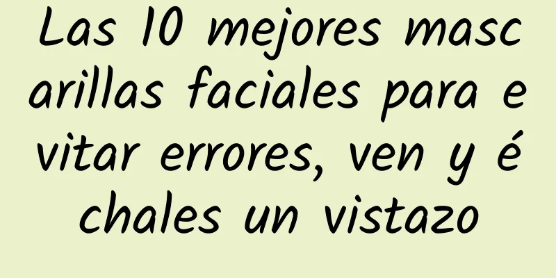 Las 10 mejores mascarillas faciales para evitar errores, ven y échales un vistazo