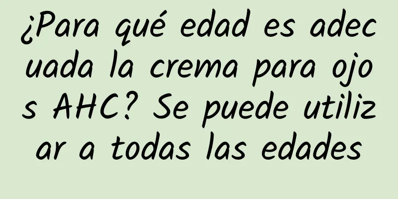 ¿Para qué edad es adecuada la crema para ojos AHC? Se puede utilizar a todas las edades