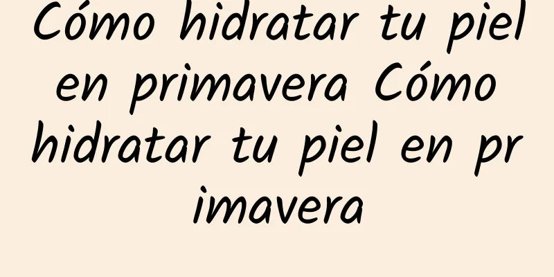 Cómo hidratar tu piel en primavera Cómo hidratar tu piel en primavera