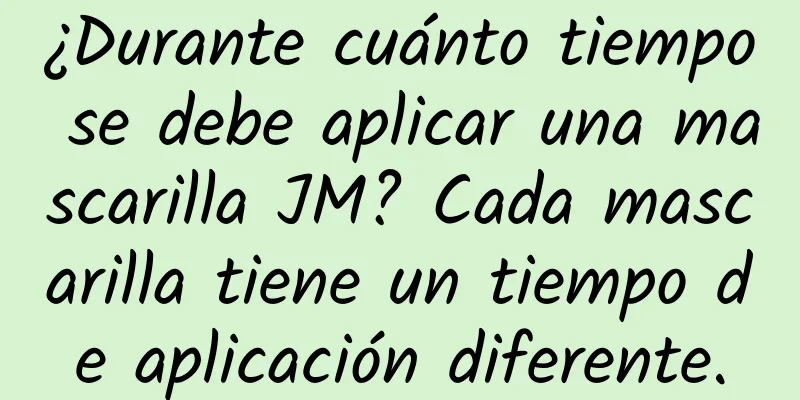 ¿Durante cuánto tiempo se debe aplicar una mascarilla JM? Cada mascarilla tiene un tiempo de aplicación diferente.