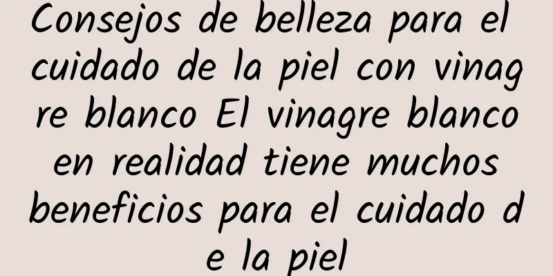 Consejos de belleza para el cuidado de la piel con vinagre blanco El vinagre blanco en realidad tiene muchos beneficios para el cuidado de la piel