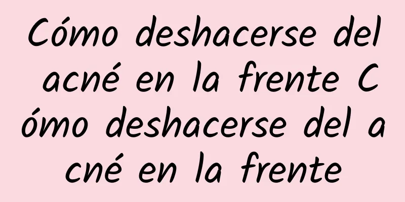 Cómo deshacerse del acné en la frente Cómo deshacerse del acné en la frente