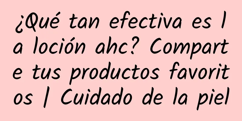 ¿Qué tan efectiva es la loción ahc? Comparte tus productos favoritos | Cuidado de la piel