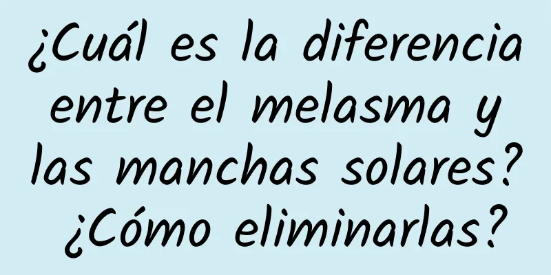 ¿Cuál es la diferencia entre el melasma y las manchas solares? ¿Cómo eliminarlas?