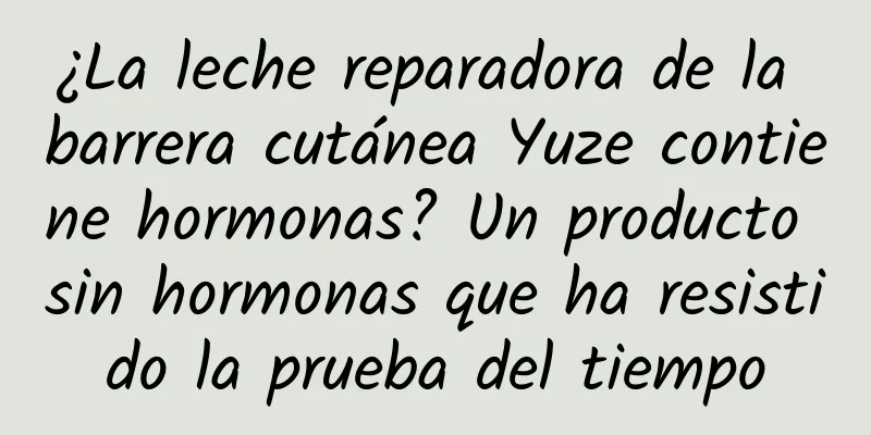 ¿La leche reparadora de la barrera cutánea Yuze contiene hormonas? Un producto sin hormonas que ha resistido la prueba del tiempo