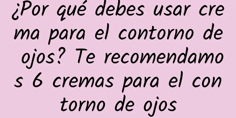 ¿Por qué debes usar crema para el contorno de ojos? Te recomendamos 6 cremas para el contorno de ojos