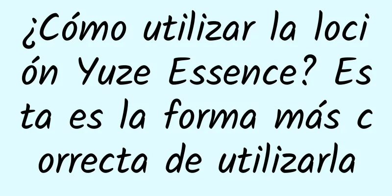 ¿Cómo utilizar la loción Yuze Essence? Esta es la forma más correcta de utilizarla