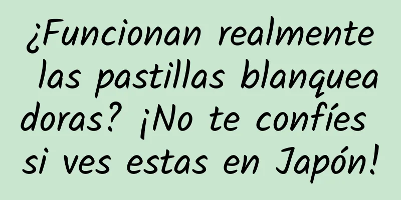 ¿Funcionan realmente las pastillas blanqueadoras? ¡No te confíes si ves estas en Japón!