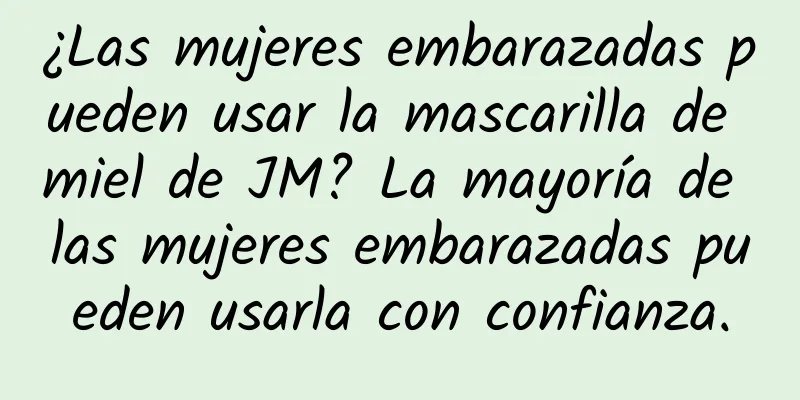 ¿Las mujeres embarazadas pueden usar la mascarilla de miel de JM? La mayoría de las mujeres embarazadas pueden usarla con confianza.