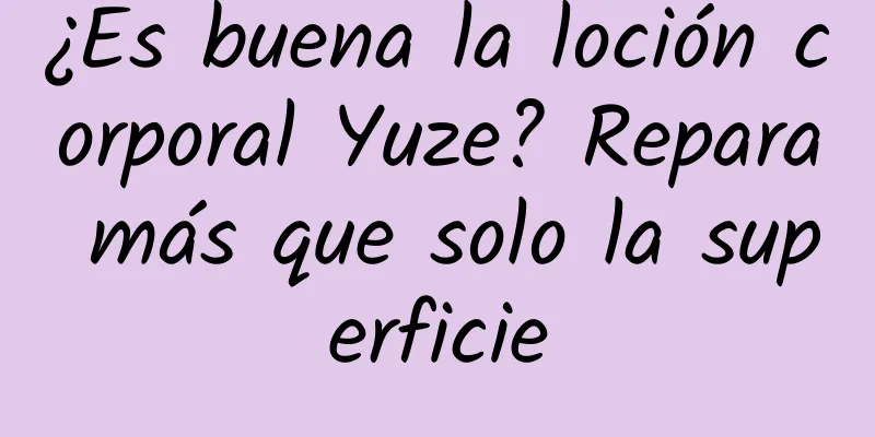 ¿Es buena la loción corporal Yuze? Repara más que solo la superficie