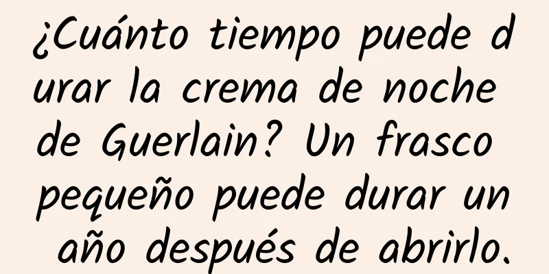 ¿Cuánto tiempo puede durar la crema de noche de Guerlain? Un frasco pequeño puede durar un año después de abrirlo.