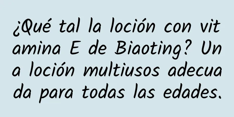 ¿Qué tal la loción con vitamina E de Biaoting? Una loción multiusos adecuada para todas las edades.