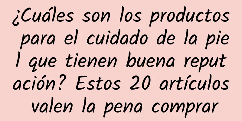 ¿Cuáles son los productos para el cuidado de la piel que tienen buena reputación? Estos 20 artículos valen la pena comprar