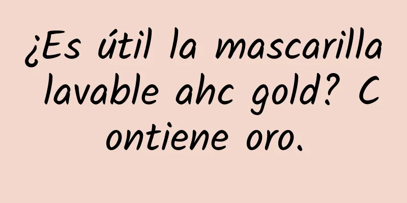 ¿Es útil la mascarilla lavable ahc gold? Contiene oro.