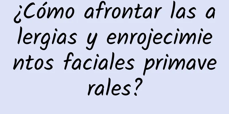 ¿Cómo afrontar las alergias y enrojecimientos faciales primaverales?