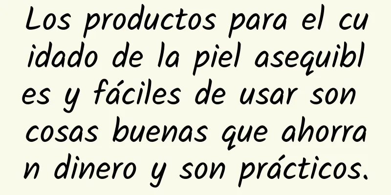 Los productos para el cuidado de la piel asequibles y fáciles de usar son cosas buenas que ahorran dinero y son prácticos.