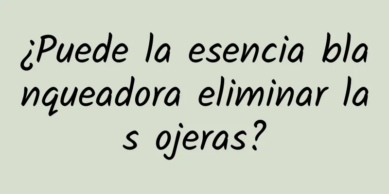 ¿Puede la esencia blanqueadora eliminar las ojeras?