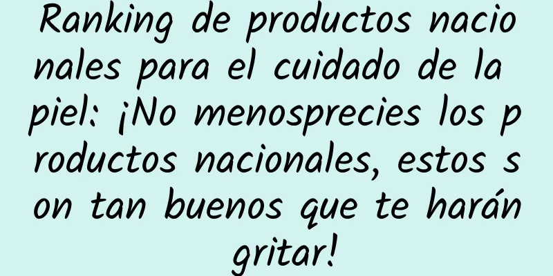 Ranking de productos nacionales para el cuidado de la piel: ¡No menosprecies los productos nacionales, estos son tan buenos que te harán gritar!