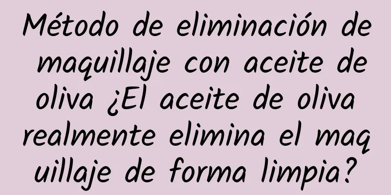 Método de eliminación de maquillaje con aceite de oliva ¿El aceite de oliva realmente elimina el maquillaje de forma limpia?