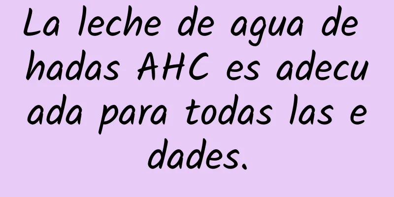 La leche de agua de hadas AHC es adecuada para todas las edades.