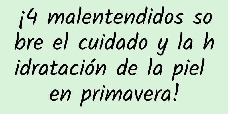 ¡4 malentendidos sobre el cuidado y la hidratación de la piel en primavera!