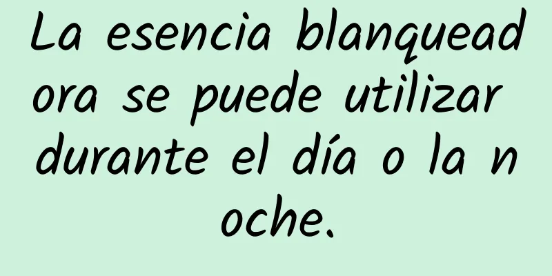 La esencia blanqueadora se puede utilizar durante el día o la noche.