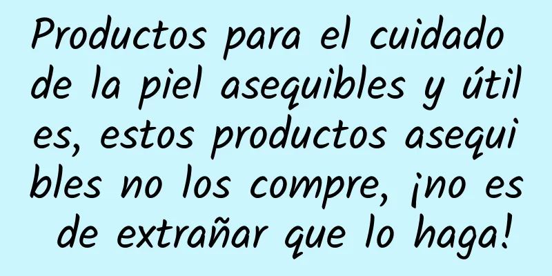 Productos para el cuidado de la piel asequibles y útiles, estos productos asequibles no los compre, ¡no es de extrañar que lo haga!