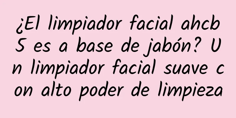 ¿El limpiador facial ahcb5 es a base de jabón? Un limpiador facial suave con alto poder de limpieza