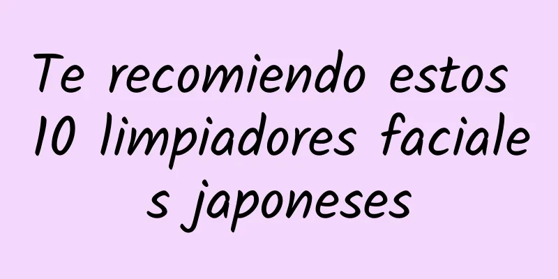 Te recomiendo estos 10 limpiadores faciales japoneses