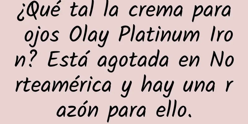 ¿Qué tal la crema para ojos Olay Platinum Iron? Está agotada en Norteamérica y hay una razón para ello.