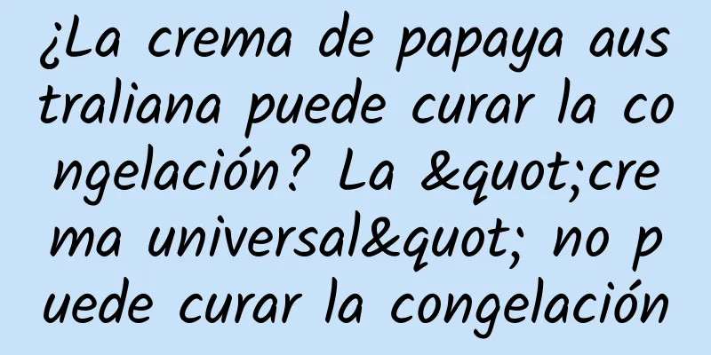 ¿La crema de papaya australiana puede curar la congelación? La "crema universal" no puede curar la congelación